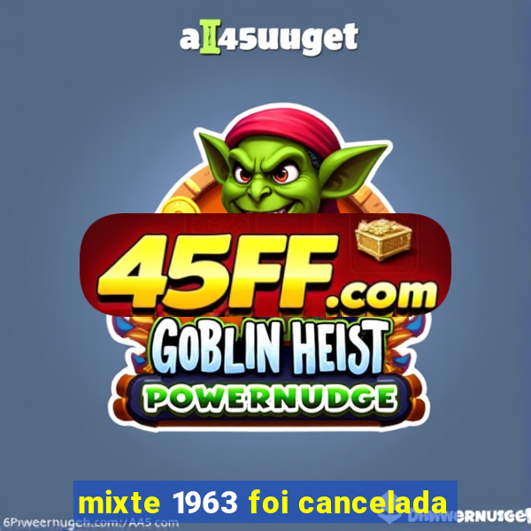 mixte 1963 foi cancelada